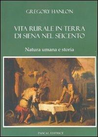 Vita rurale in terra di Siena nel Seicento. Natura umana e storia - Gregory Hanlon - copertina