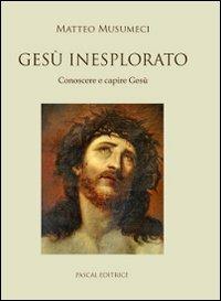 Gesù inesplorato. Conoscere e capire Gesù - Matteo Musumeci - copertina