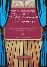 Storie di donne e di comari. Siena raccontata attraverso il teatro di contrada - Alda Pianigiani Garosi - copertina