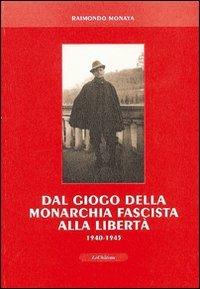 Dal giogo della monarchia fascista alla libertà 1940-1945 - Raimondo Monaya - copertina