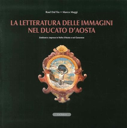 La letteratura delle immagini nel Ducato di Aosta. Emblemi e imprese in Valle d'Aosta e nel canavese. Con CD-ROM - Raul Dal Tio,Marco Maggi - copertina