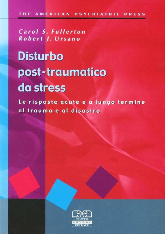 Disturbo post-traumatico da stress. Le risposte acute e a lungo termine al trauma e al disastro - Carol S. Fullerton,Robert J. Ursano - copertina
