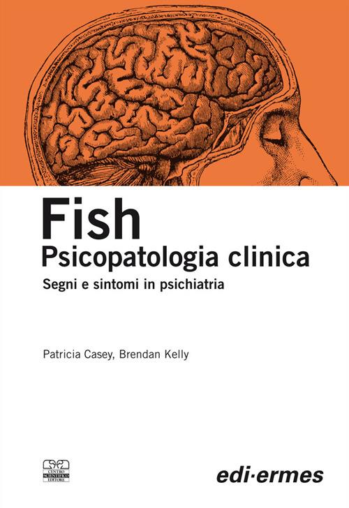 Fish. Psicopatologia clinica. Segni e sintomi in psichiatria - Patricia Casey,Brendan Kelly - copertina