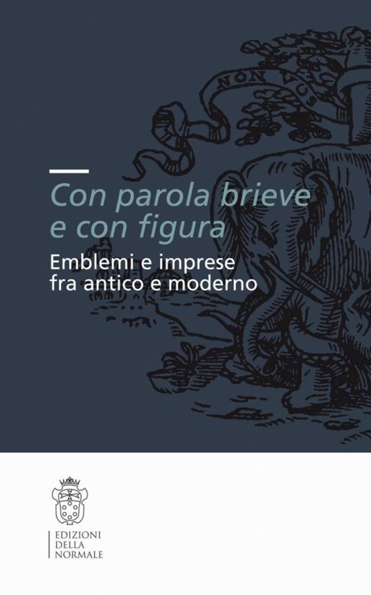 «Con parola brieve e con figura». Emblemi e imprese tra antico e moderno. Atti del convegno (Pisa, 9-11 dicembre 2004) - copertina