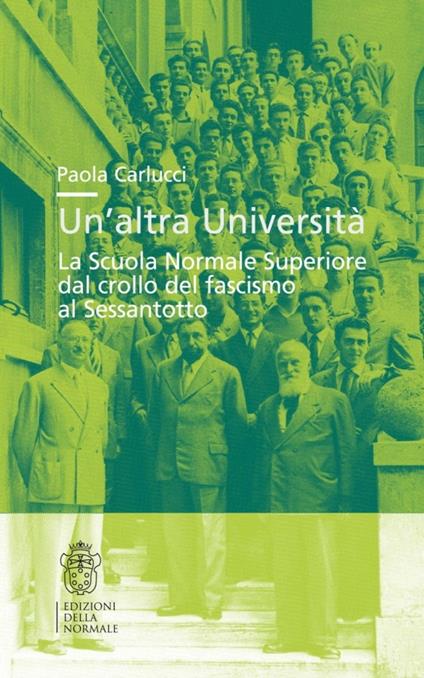 Un'altra università. La Scuola Normale Superiore dal crollo del fascismo al Sessantotto - Paola Carlucci - copertina