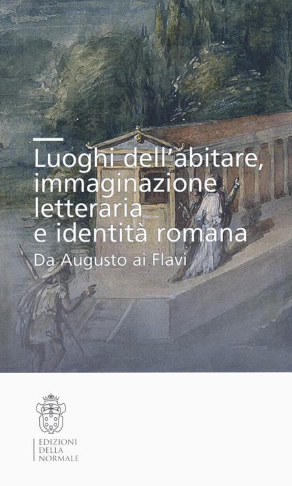Luoghi dell'abitare, immaginazione letteraria e identità romana. Da Augusto ai Flavi - copertina