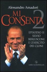 Mi consenta. Episodio II. Silvio Berlusconi e l'esercito dei cloni - Alessandro Amadori - copertina