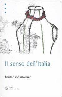 Il senso dell'Italia. Istruzioni per il terzo miracolo italiano - Francesco Morace - copertina