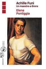 Achille Funi. Un maestro a Brera. Ediz. illustrata