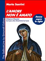 L' amore non è amato. Chiara d'Assisi, la luce che illuminò la luce
