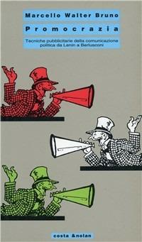 Promocrazia. Tecniche pubblicitarie della comunicazione politica da Lenin a Berlusconi - Marcello Walter Bruno - copertina