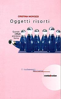 Oggetti risorti. Quando i rifiuti prendono forma - Cristina Morozzi - copertina