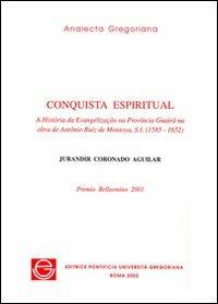 Conquista espiritual. A história da evangelizacão na provincia Guairà na obra de Antônio Ruiz de Montoya, s.i. (1585-1652) - Jurandir Coronado Aguilar - copertina