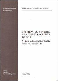 Offering our bodies as a living sacrifice to God. A study in Pauline spirituality based on Romans 12,1 - X. Paul Viagulamuthu - copertina