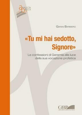 Tu mi hai sedotto, Signore. Le confessioni di Geremia alla luce della sua vocazione profetica - Gianni Barbiero - copertina