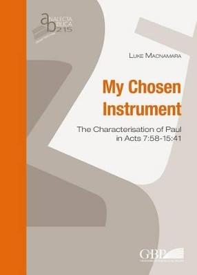 My chosen instrument. The characterisation of Paul in Acts 7:58-15:41 - Luke Macnamara - copertina