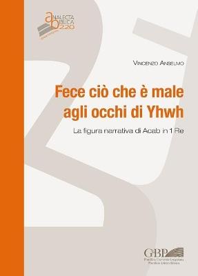Fece ciò che è male agli occhi di Yhwh. La figura narrativa di Acab in 1 Re - Vincenzo Anselmo - copertina