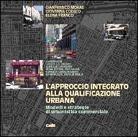 L' approccio integrato alla qualificazione urbana. Modelli e strategie di urbanistica commerciale - Gianfranco Moras,Giovanna Codato,Elena Franco - copertina