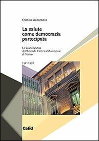 La salute come democrazia partecipata. La Cassa mutua dell'Azienda elettrica municipale di Torino 1921-1978 - Cristina Accornero - copertina