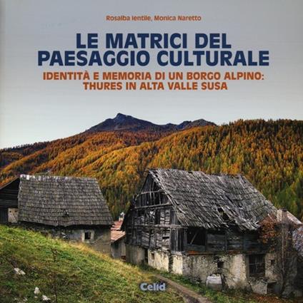 Le matrici del paesaggio culturale. Identità e memoria di un borgo alpino: Thures in alta valle Susa. Ediz. illustrata - Rosalba Ientile,Monica Naretto - copertina