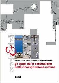 Gli spazi della costruzione nella ricomposizione urbana - Massimo Camasso,Silvia Gron,Elena Vigliocco - copertina