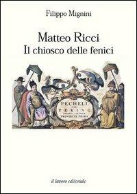 Matteo Ricci. Il chiosco delle fenici - Filippo Mignini - copertina