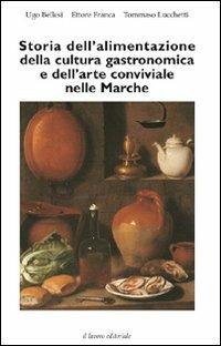 Storia dell'alimentazione della cultura gastronomica e dell'arte conviviale nelle Marche - Ugo Bellesi,Ettore Franca,Tommaso Lucchetti - copertina