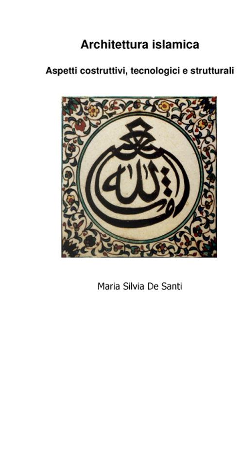 Architettura islamica. Aspetti costruttivi, tecnologici e strutturali - Maria Silvia De Santi - copertina