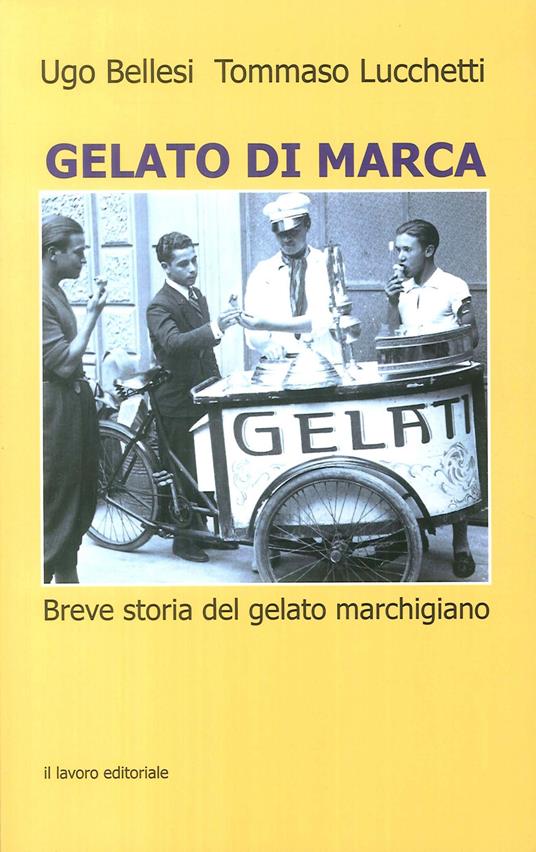 Gelato di marca. Breve storia del gelato marchigiano - Ugo Bellesi,Tommaso Lucchetti - copertina