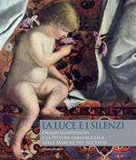 La luce e i silenzi. Orazio Gentileschi e la pittura caravaggesca nelle Marche. Ediz. illustrata