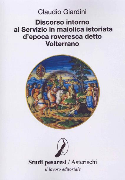 Discorso intorno al servizio in maiolica istoriata d'epoca roveresca detto Volterrano - Claudio Giardini - copertina