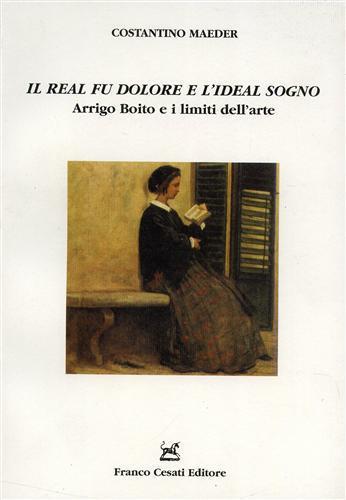 «Il real fu dolore e l'ideal sogno». Arrigo Boito e i limiti dell'arte - Costantino Maeder - copertina