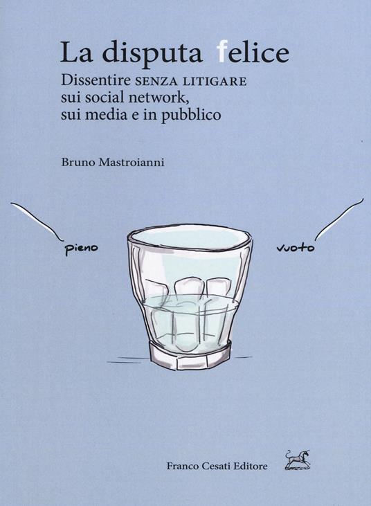 La disputa felice. Dissentire senza litigare sui social network, sui media e in pubblico - Bruno Mastroianni - copertina