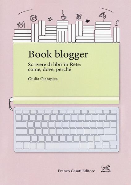 Book blogger. Scrivere di libri in rete: come, dove, perché - Giulia Ciarapica - copertina