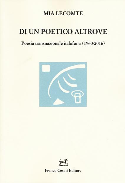 Di un poetico altrove. Poesia transnazionale italofona (1960-2016) - Mia Lecomte - copertina