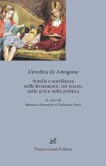 L'eredita' di Antigone. Sorelle e sorellanze nelle letterature, nelle arti e nella politica