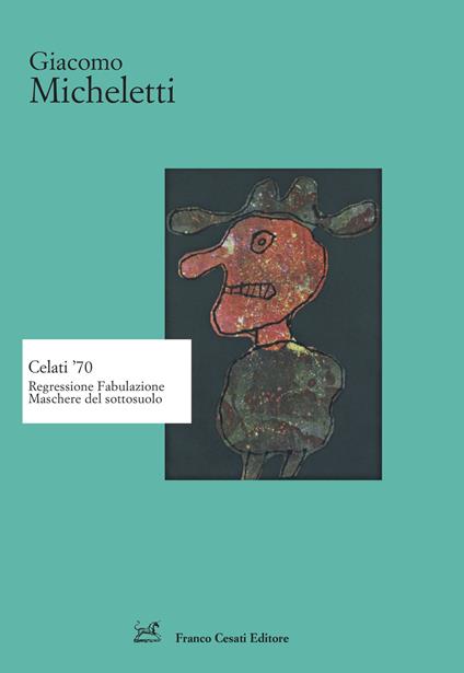 Celati '70. Regressione fabulazione maschere del sottosuolo - Giacomo Micheletti - copertina