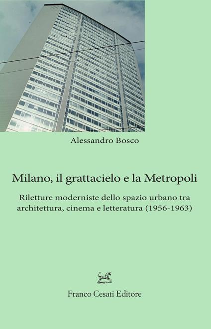 Milano, il grattacielo e la metropoli. Riletture moderniste dello spazio urbano tra architettura, cinema e letteratura (1956-1963) - Alessandro Bosco - copertina