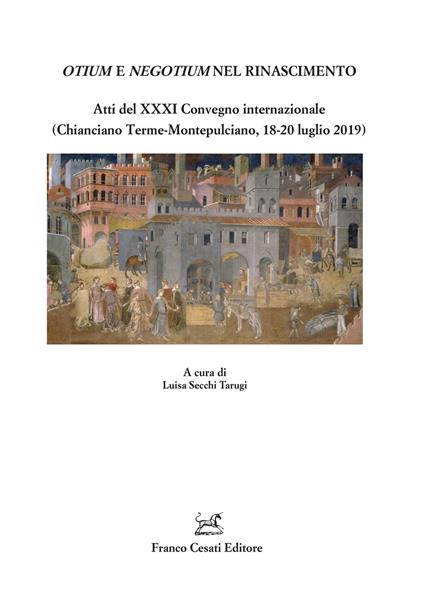 Otium e negotium nel Rinascimento. Atti del XXXI Convegno internazionale (Chianciano Terme-Montepulciano, 18-20 luglio 2019) - copertina
