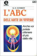 L' ABC dell'arte di vivere. Anche voi potete ottenere di più dalla vita - K. O. Schmidt - copertina