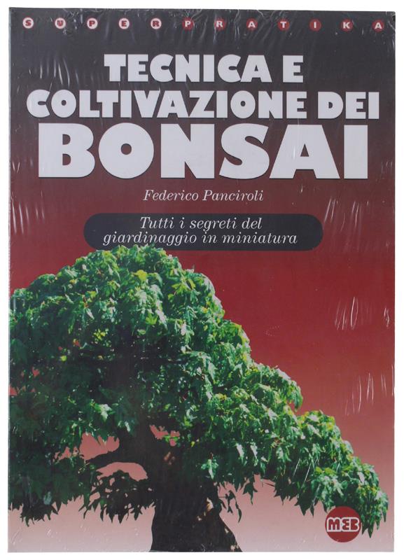 Tecnica e coltivazione del bonsai. Tutti i segreti del giardinaggio in miniatura