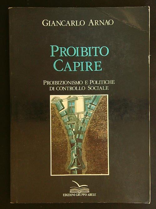 Proibito capire. Proibizionismo e politiche di controllo sociale