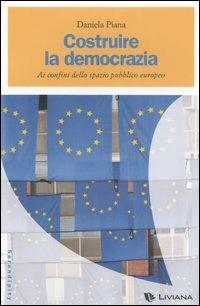 Costruire la democrazia. Ai confini dello spazio pubblico europeo - Daniela Piana - copertina
