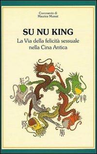 Su nu king. La via della felicità sessuale nella Cina antica - Maurice Mussat - copertina