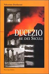 Ducezio. Re dei siculi - Valentino Dardanoni - copertina