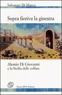 Sopra fioriva la ginestra. Alessio Di Giovanni e la Sicilia delle zolfare - Salvatore Di Marco - copertina