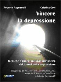 Vincere la depressione. Tecniche e rimedi naturali per uscire dal tunnel della depressione. Con CD Audio - Roberto Pagnanelli,Cristina Orel,Lorenzo Castellarin - copertina