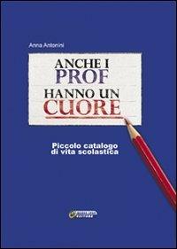 Anche i prof hanno un cuore. Piccolo catalogo di vita scolastica - Anna Antonini - copertina