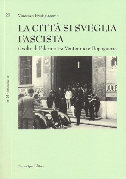 La città si sveglia fascista. Il volto di Palermo tra ventennio e dopoguerra - Vincenzo Prestigiacomo - copertina