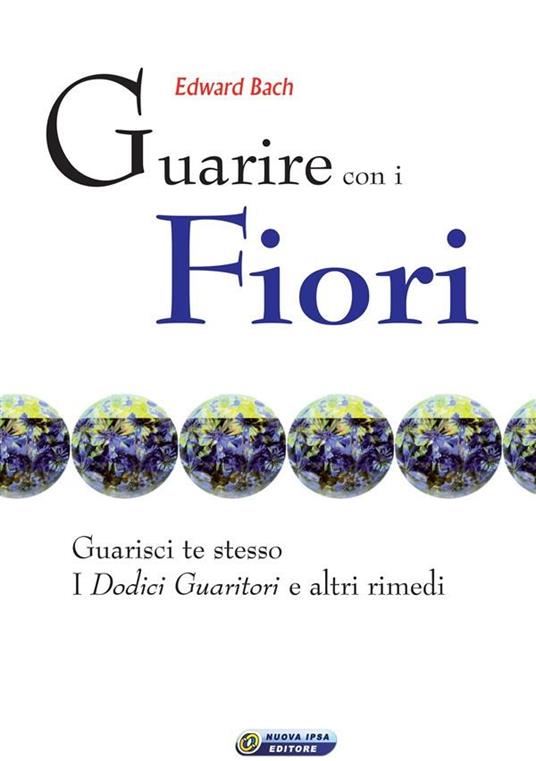 Guarire con i fiori - il testo originale di Edward Bach - Edward Bach - ebook